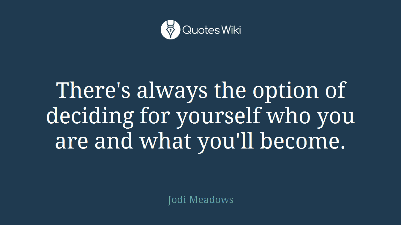 There's always the option of deciding for yourself who you are and what you'll become.