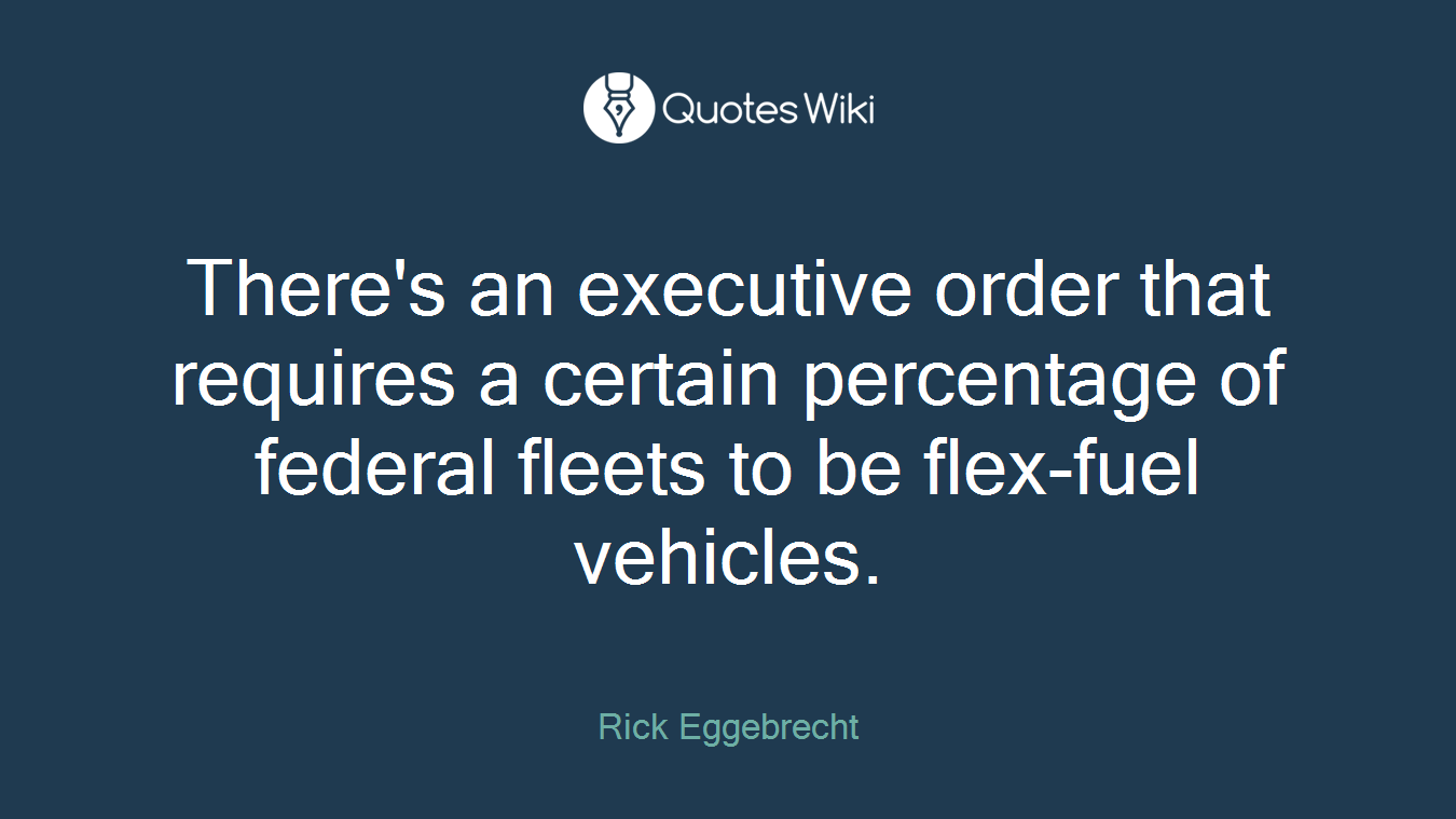 There's an executive order that requires a certain percentage of federal fleets to be flex-fuel vehicles.