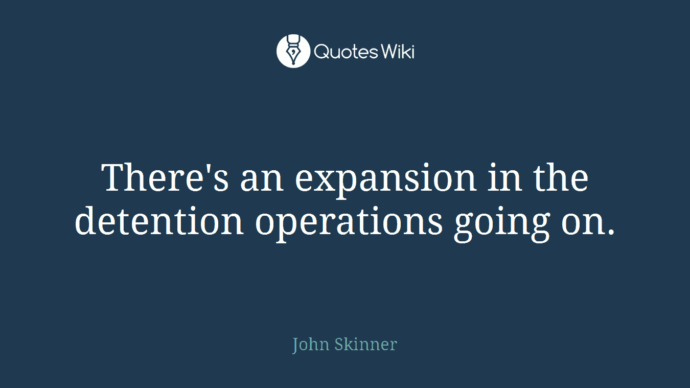 There's an expansion in the detention operations going on.