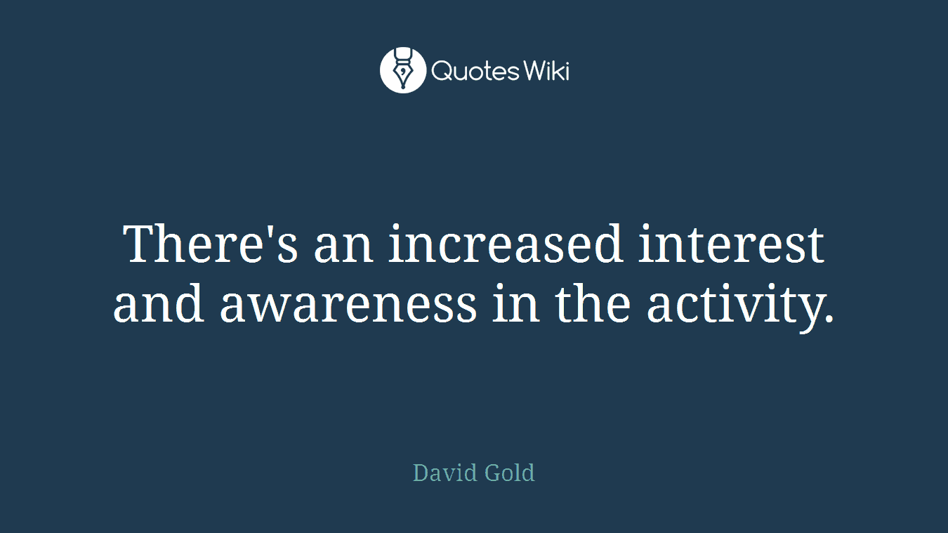 There's an increased interest and awareness in the activity.