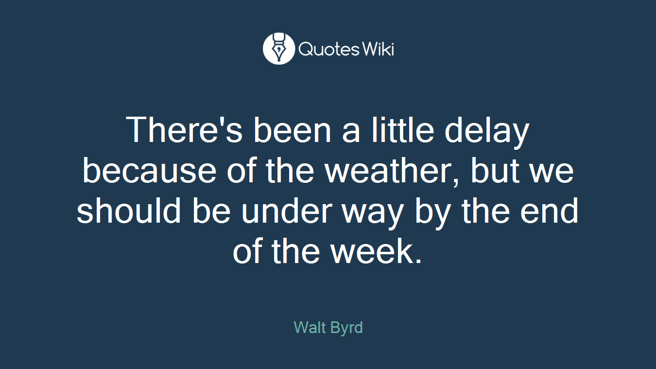 There's been a little delay because of the weather, but we should be under way by the end of the week.