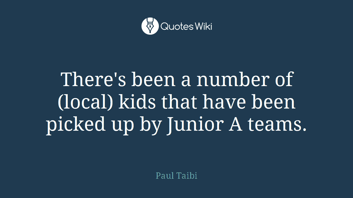 There's been a number of (local) kids that have been picked up by Junior A teams.