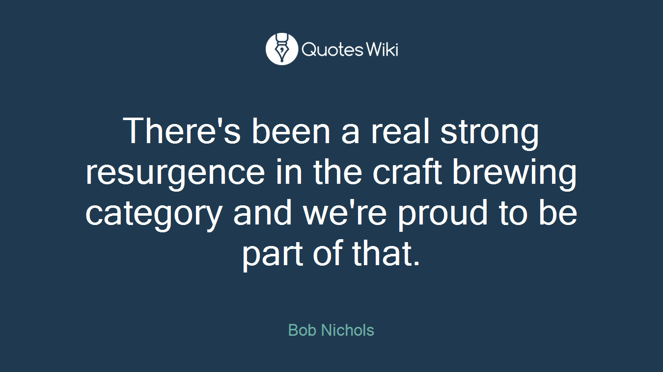 There's been a real strong resurgence in the craft brewing category and we're proud to be part of that.