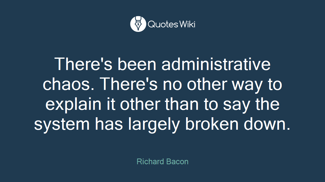 There's been administrative chaos. There's no other way to explain it other than to say the system has largely broken down.