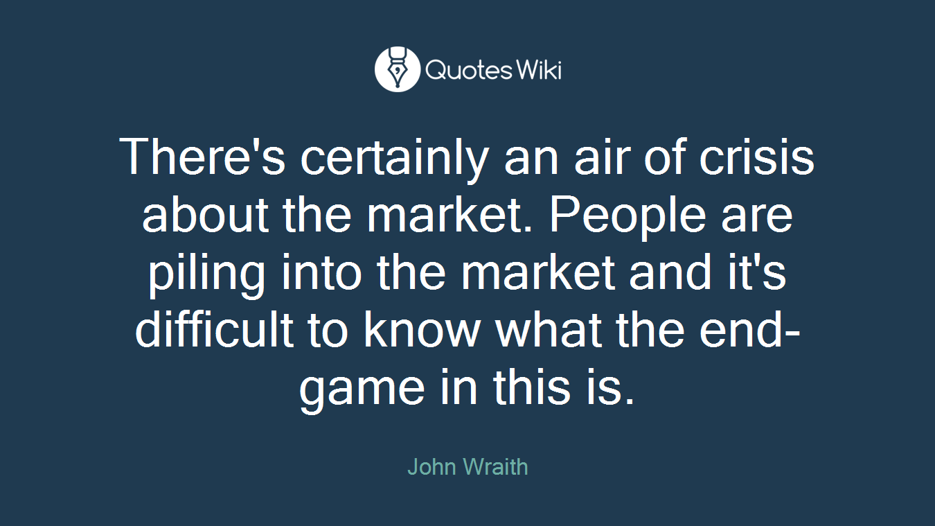 There's certainly an air of crisis about the market. People are piling into the market and it's difficult to know what the end-game in this is.