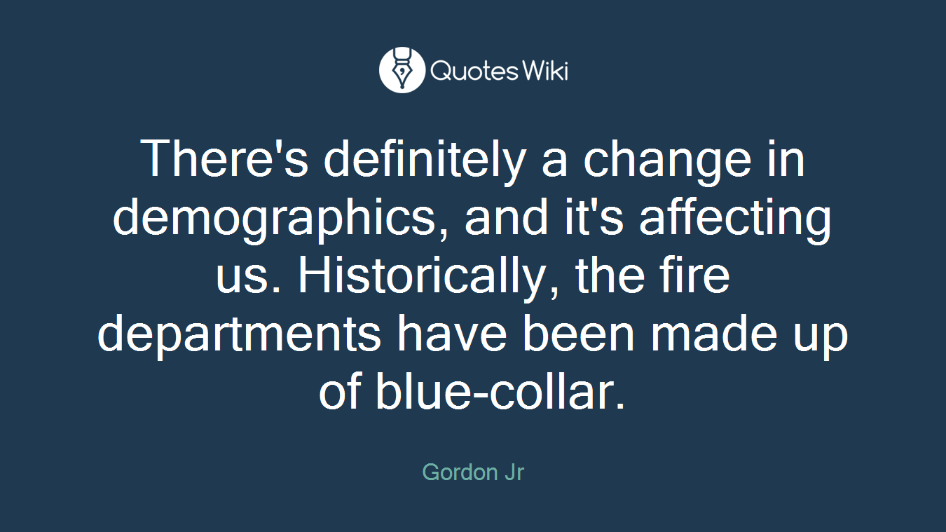 There's definitely a change in demographics, and it's affecting us. Historically, the fire departments have been made up of blue-collar.