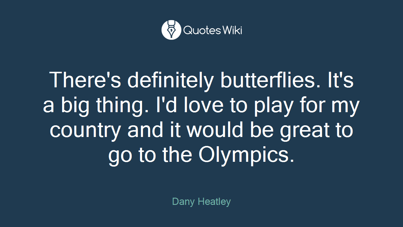 There's definitely butterflies. It's a big thing. I'd love to play for my country and it would be great to go to the Olympics.