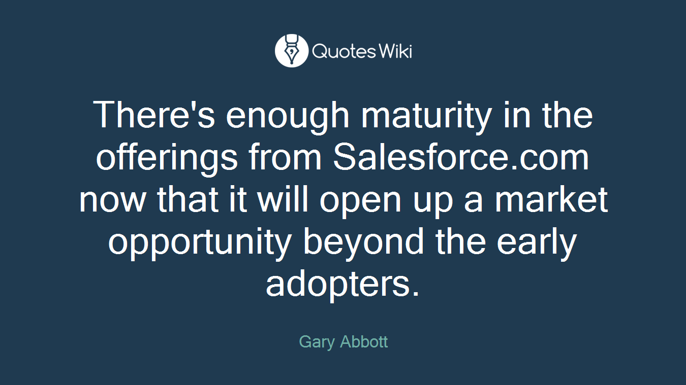 There's enough maturity in the offerings from Salesforce.com now that it will open up a market opportunity beyond the early adopters.