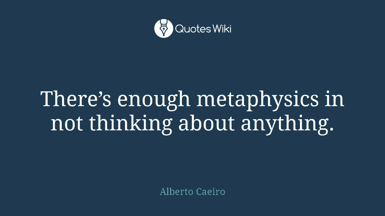 There’s enough metaphysics in not thinking about anything.