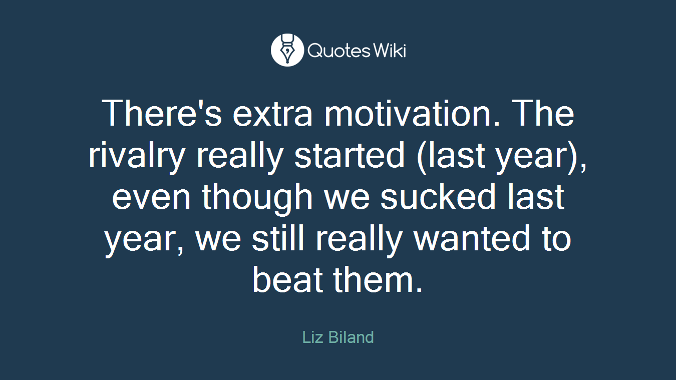 There's extra motivation. The rivalry really started (last year), even though we sucked last year, we still really wanted to beat them.