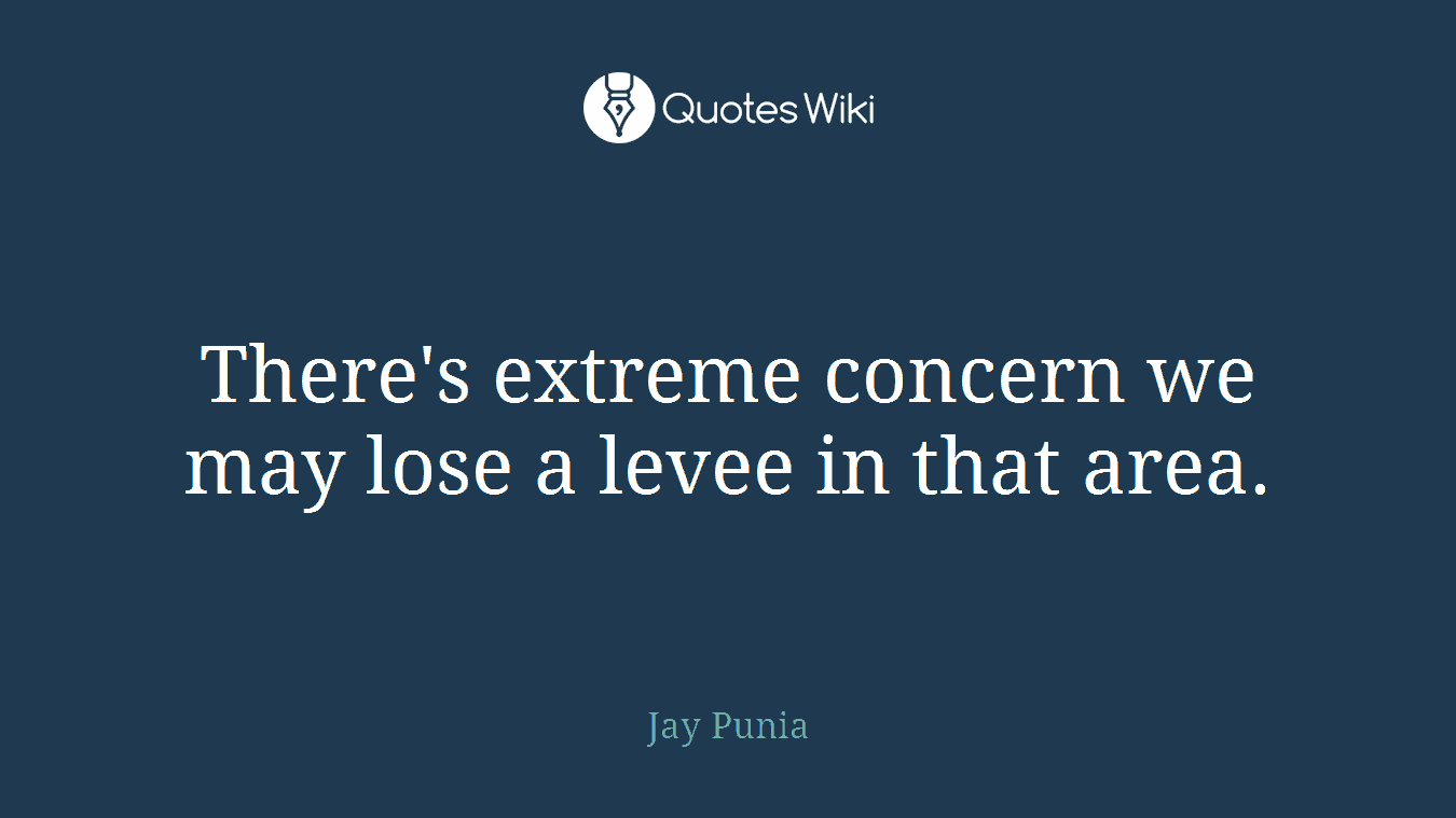 There's extreme concern we may lose a levee in that area.