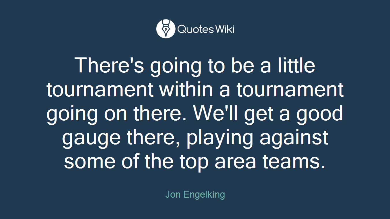 There's going to be a little tournament within a tournament going on there. We'll get a good gauge there, playing against some of the top area teams.