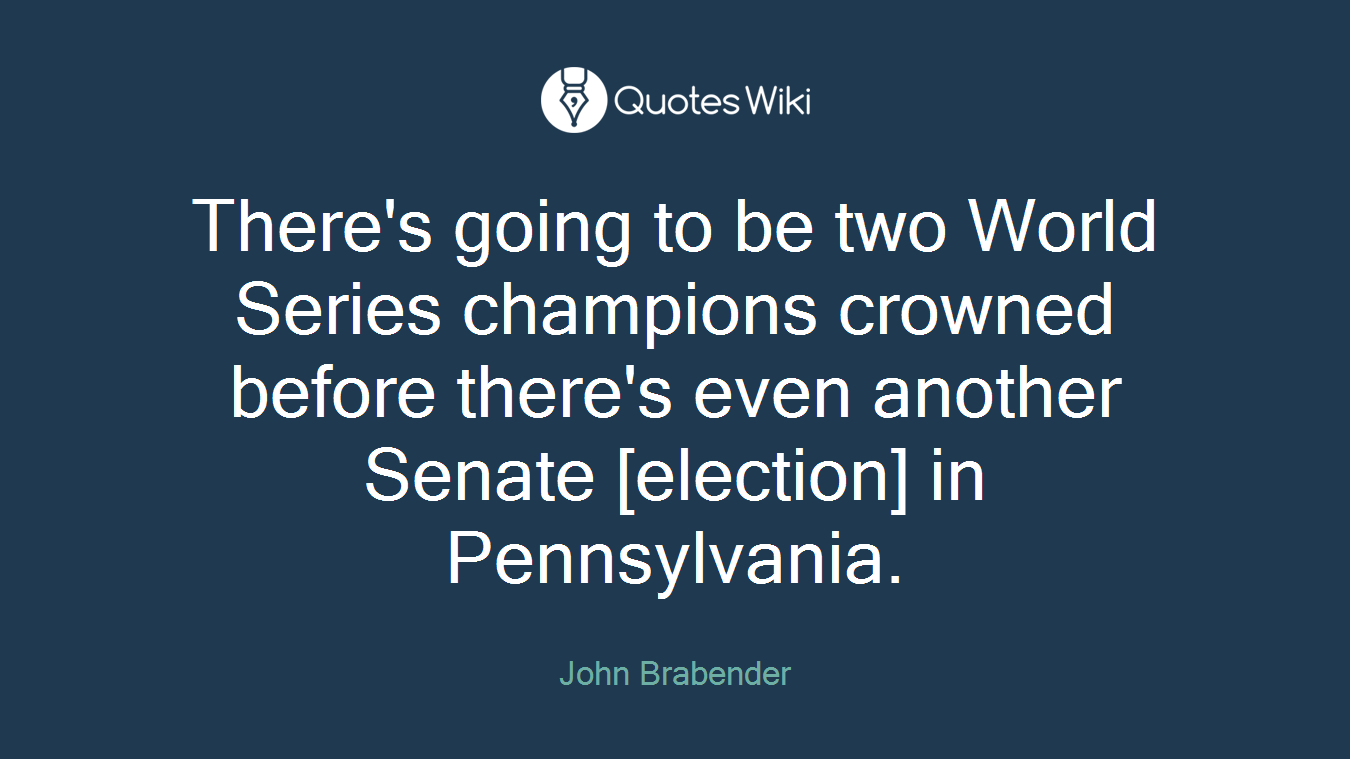 There's going to be two World Series champions crowned before there's even another Senate [election] in Pennsylvania.