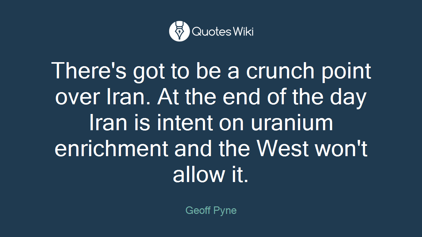 There's got to be a crunch point over Iran. At the end of the day Iran is intent on uranium enrichment and the West won't allow it.