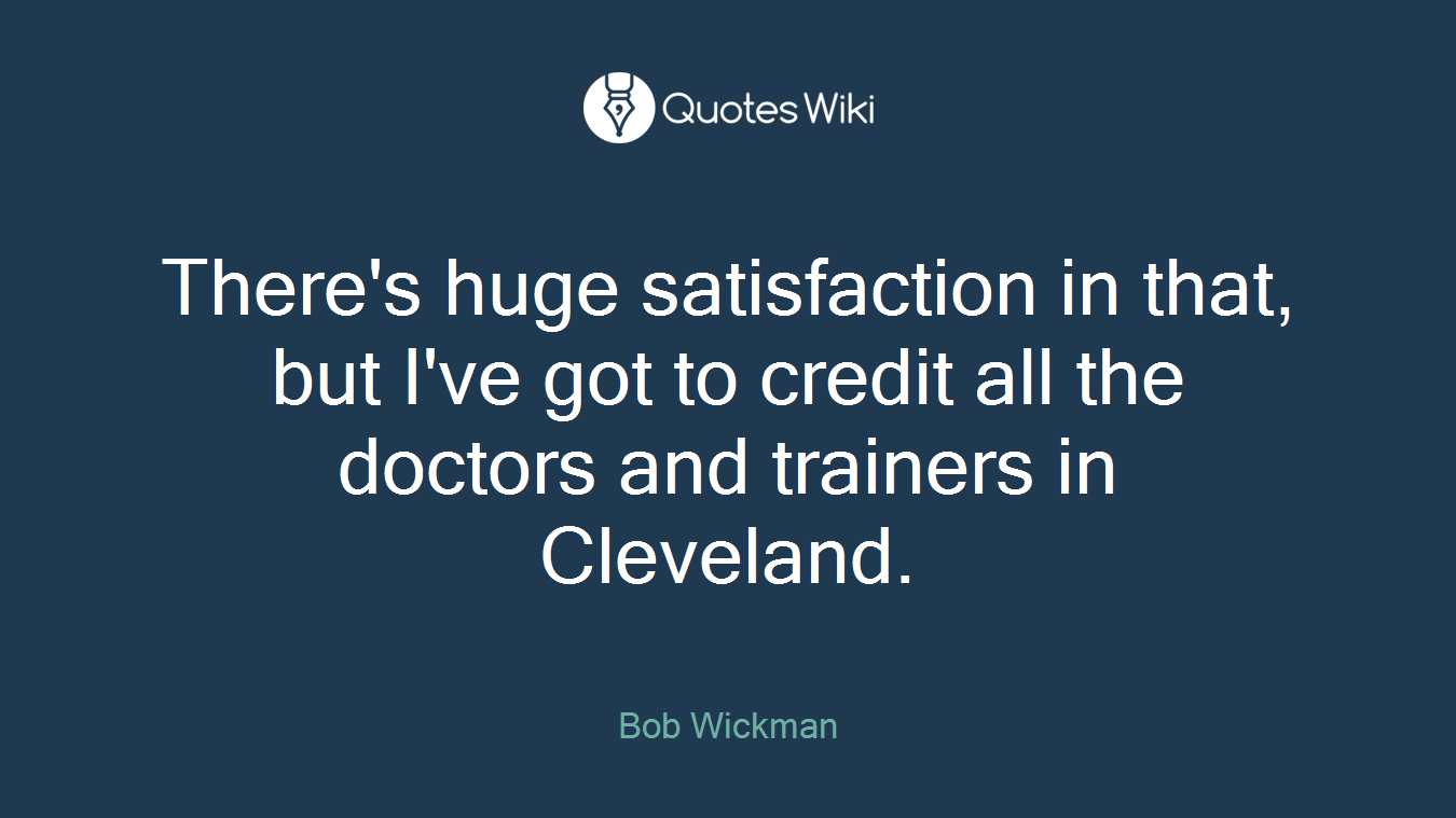 There's huge satisfaction in that, but I've got to credit all the doctors and trainers in Cleveland.