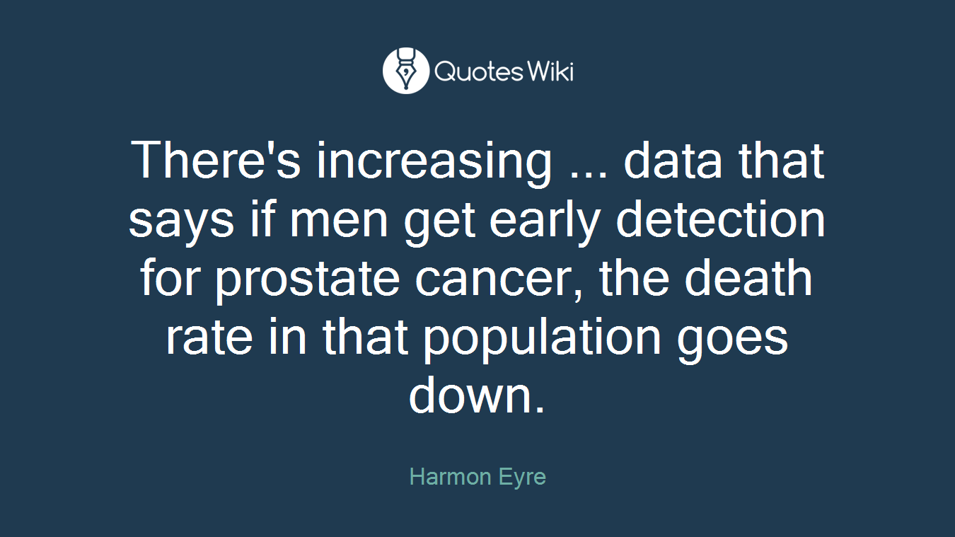 There's increasing ... data that says if men get early detection for prostate cancer, the death rate in that population goes down.