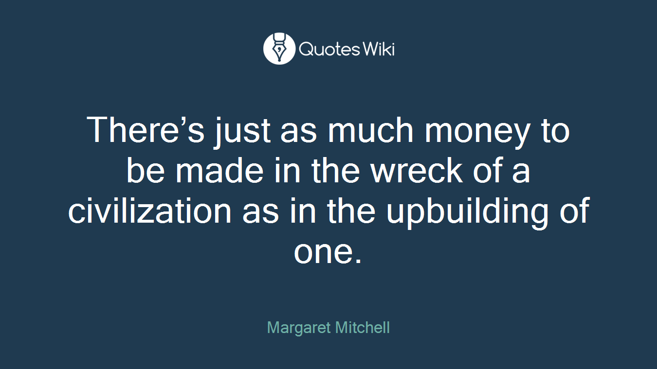There’s just as much money to be made in the wreck of a civilization as in the upbuilding of one.