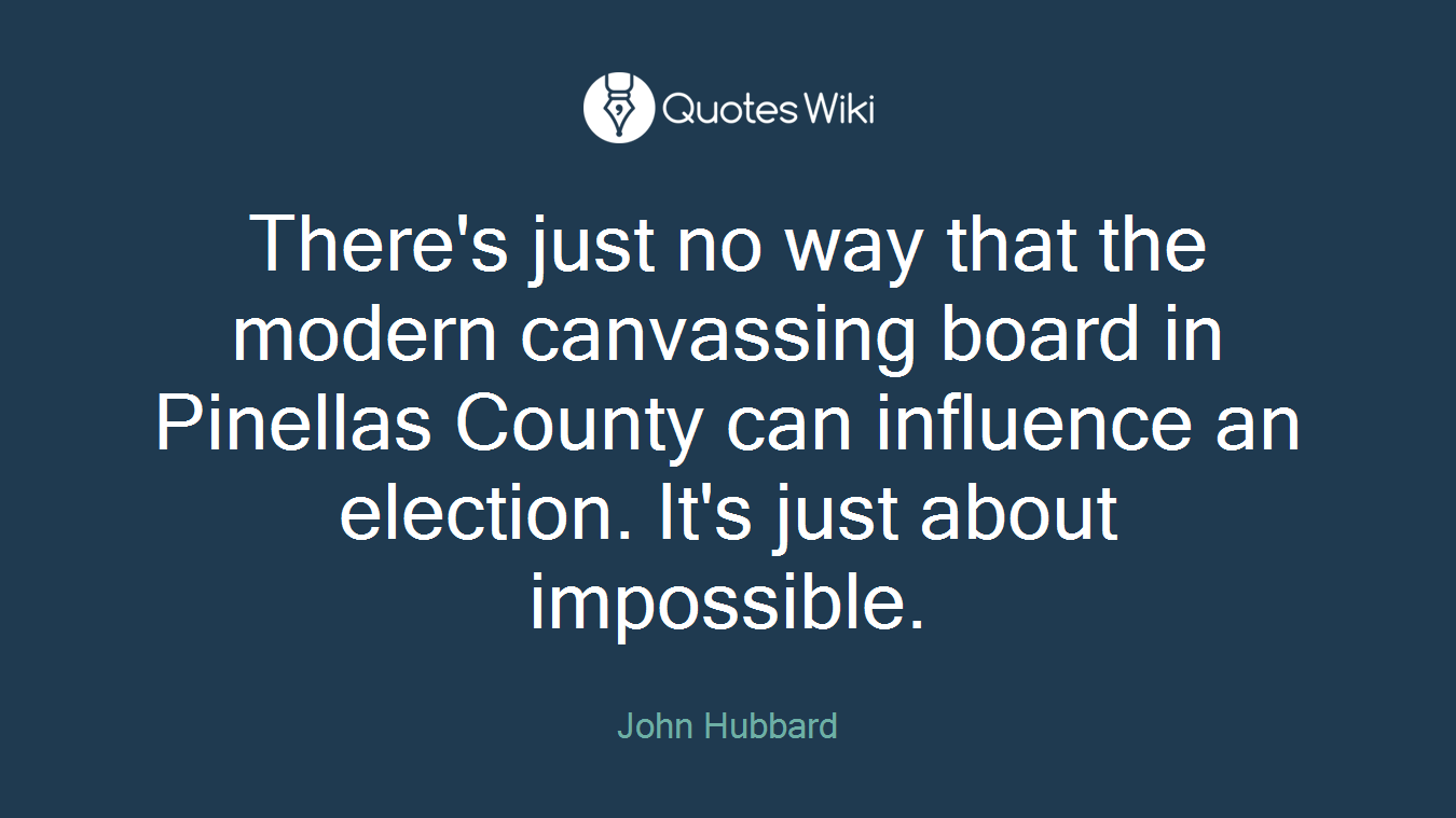 There's just no way that the modern canvassing board in Pinellas County can influence an election. It's just about impossible.