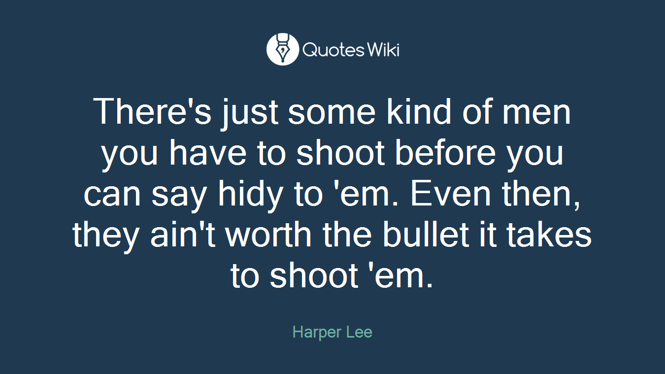 There's just some kind of men you have to shoot before you can say hidy to 'em. Even then, they ain't worth the bullet it takes to shoot 'em.