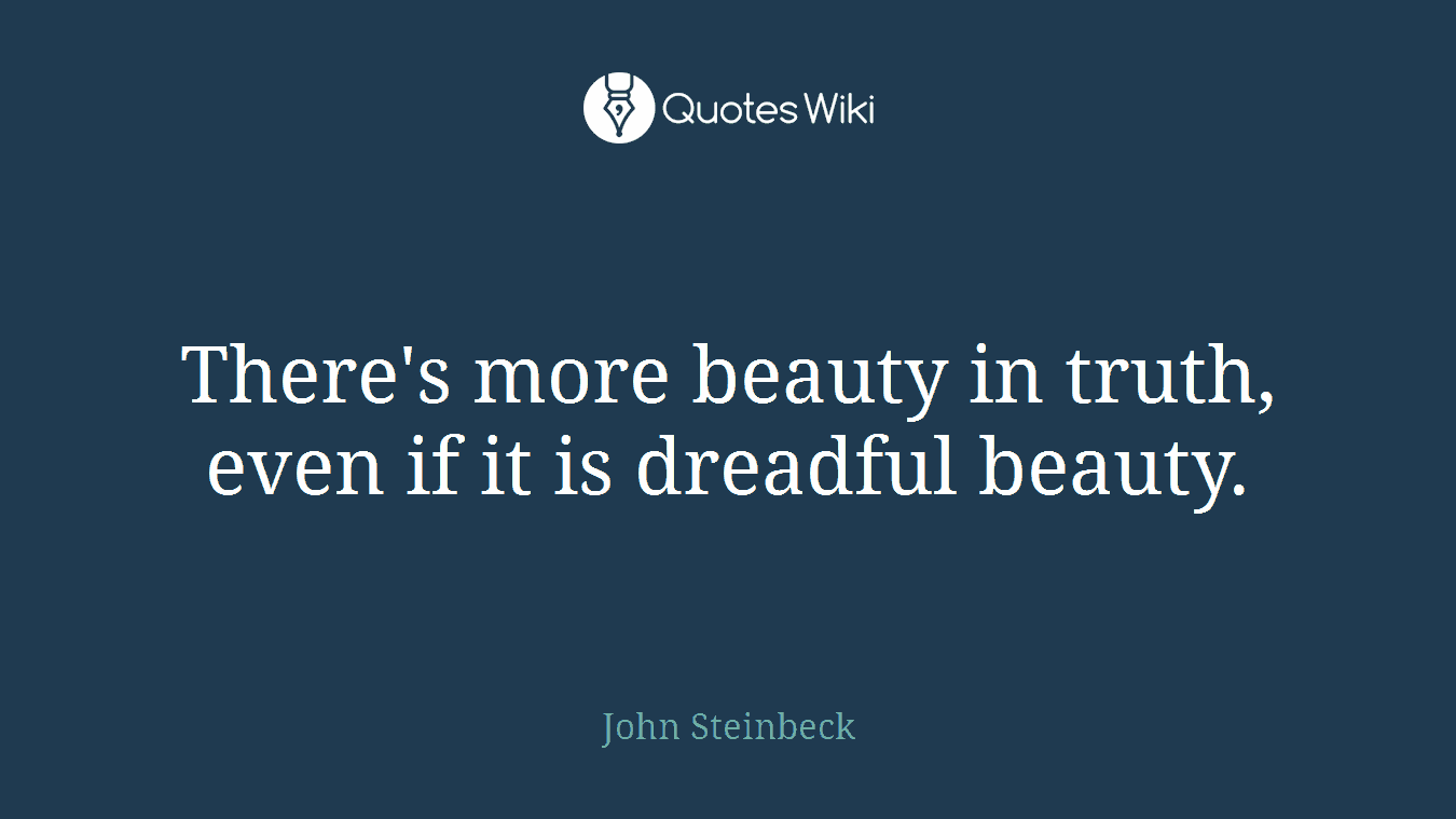 There's more beauty in truth, even if it is dreadful beauty.