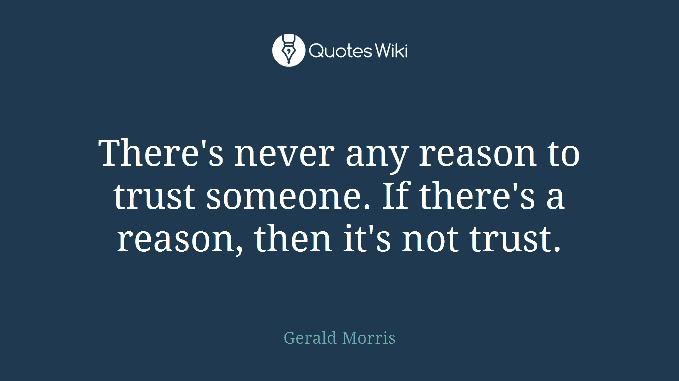 There's never any reason to trust someone. If there's a reason, then it's not trust.