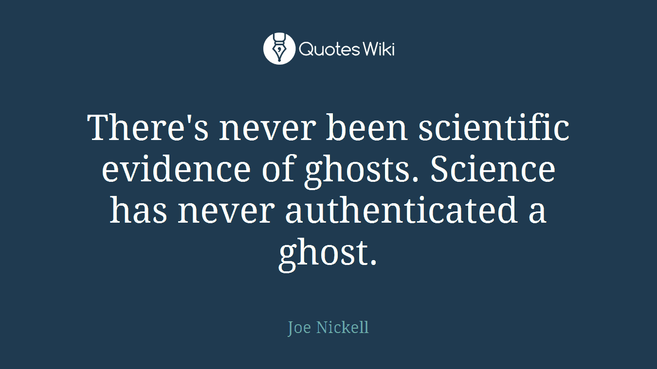 There's never been scientific evidence of ghosts. Science has never authenticated a ghost.