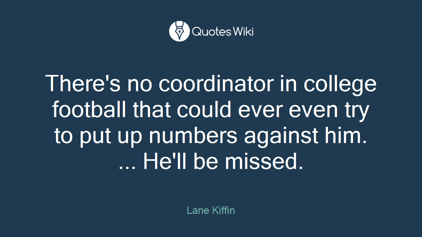 There's no coordinator in college football that could ever even try to put up numbers against him. ... He'll be missed.
