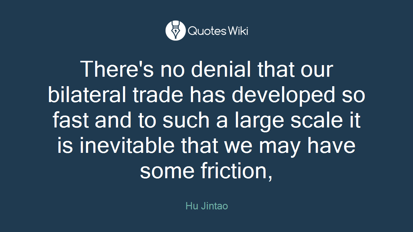 There's no denial that our bilateral trade has developed so fast and to such a large scale it is inevitable that we may have some friction,