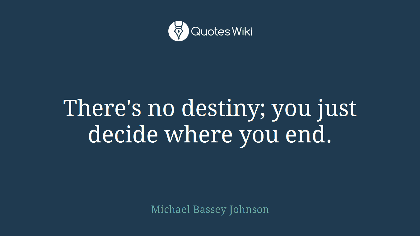 There's no destiny; you just decide where you end.