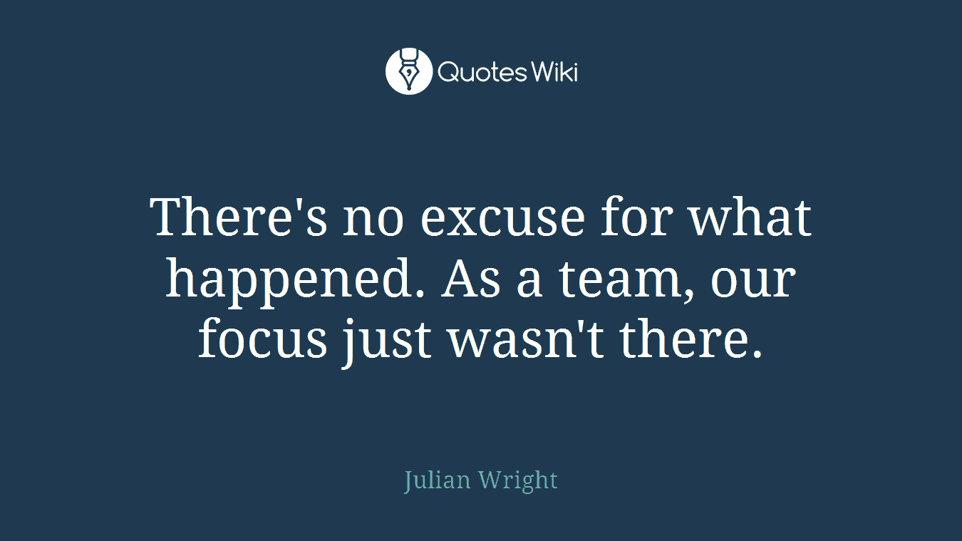 There's no excuse for what happened. As a team, our focus just wasn't there.