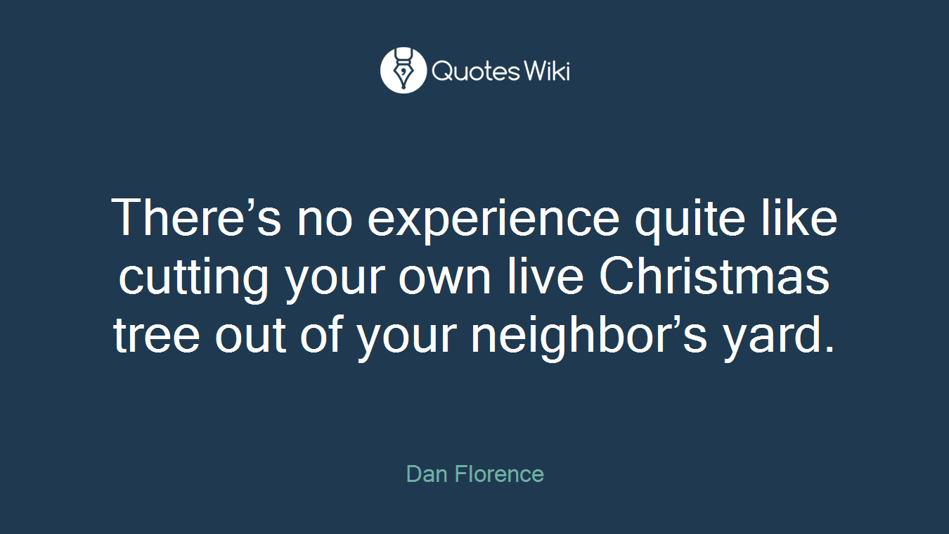 There’s no experience quite like cutting your own live Christmas tree out of your neighbor’s yard.
