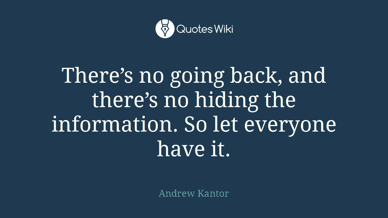 There’s no going back, and there’s no hiding the information. So let everyone have it.