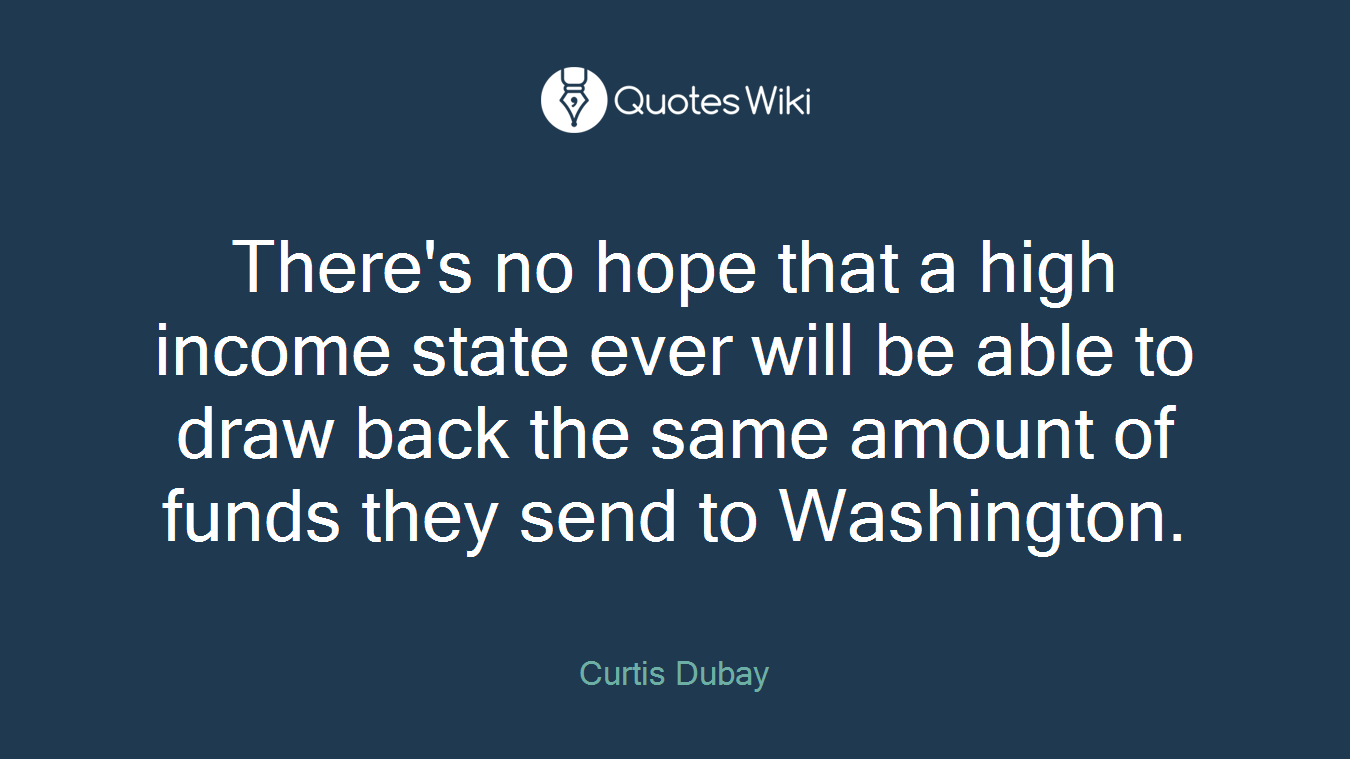 There's no hope that a high income state ever will be able to draw back the same amount of funds they send to Washington.