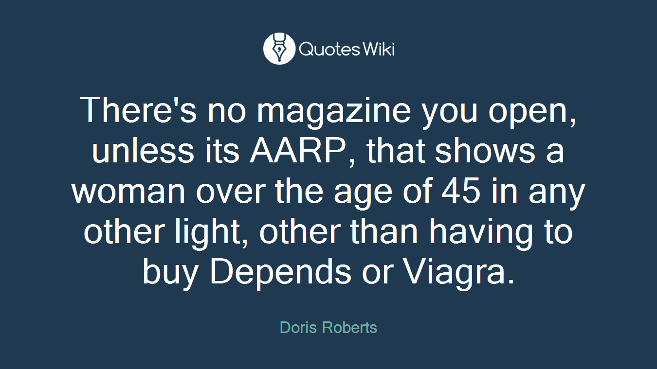 There's no magazine you open, unless its AARP, that shows a woman over the age of 45 in any other light, other than having to buy Depends or Viagra.