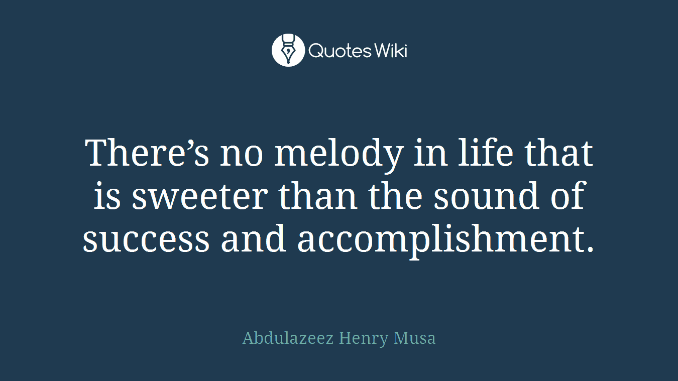 There’s no melody in life that is sweeter than the sound of success and accomplishment.