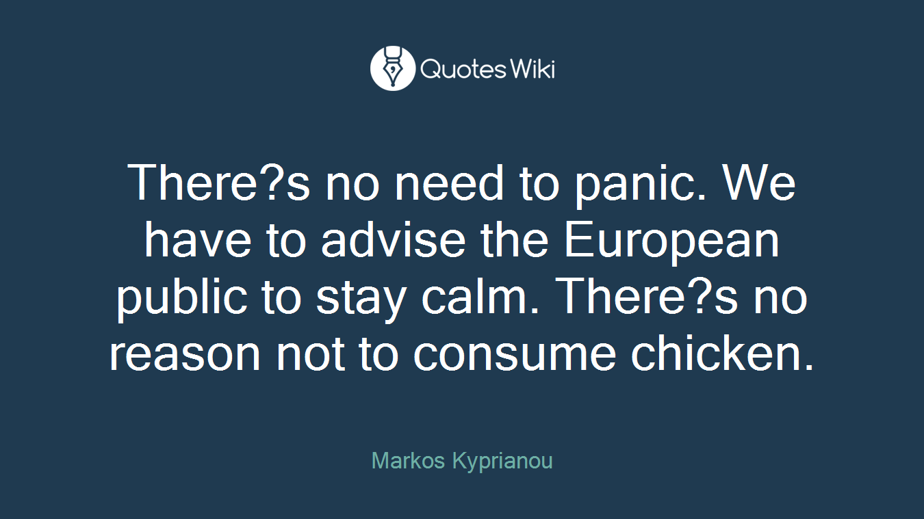 There?s no need to panic. We have to advise the European public to stay calm. There?s no reason not to consume chicken.