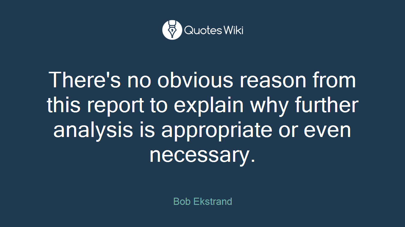 There's no obvious reason from this report to explain why further analysis is appropriate or even necessary.