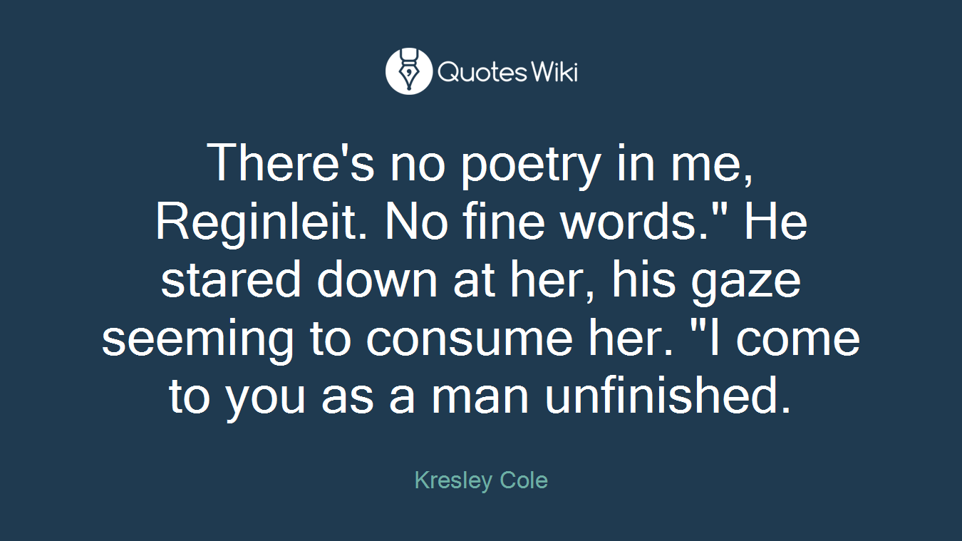 There's no poetry in me, Reginleit. No fine words." He stared down at her, his gaze seeming to consume her. "I come to you as a man unfinished.