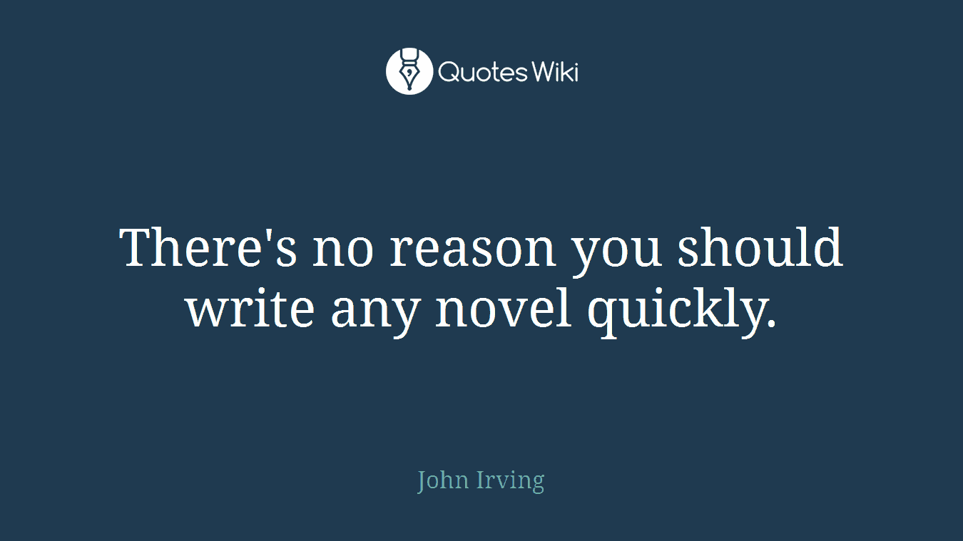 There's no reason you should write any novel quickly.