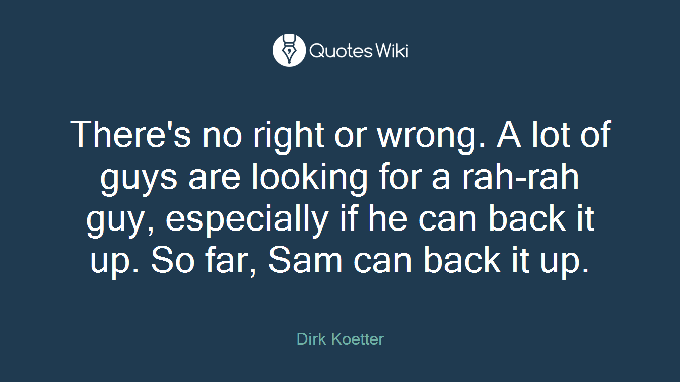 There's no right or wrong. A lot of guys are looking for a rah-rah guy, especially if he can back it up. So far, Sam can back it up.