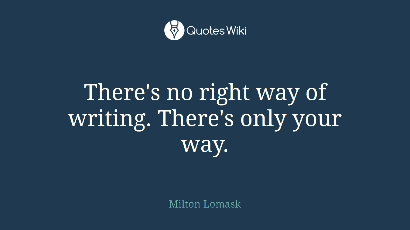There's no right way of writing. There's only your way.
