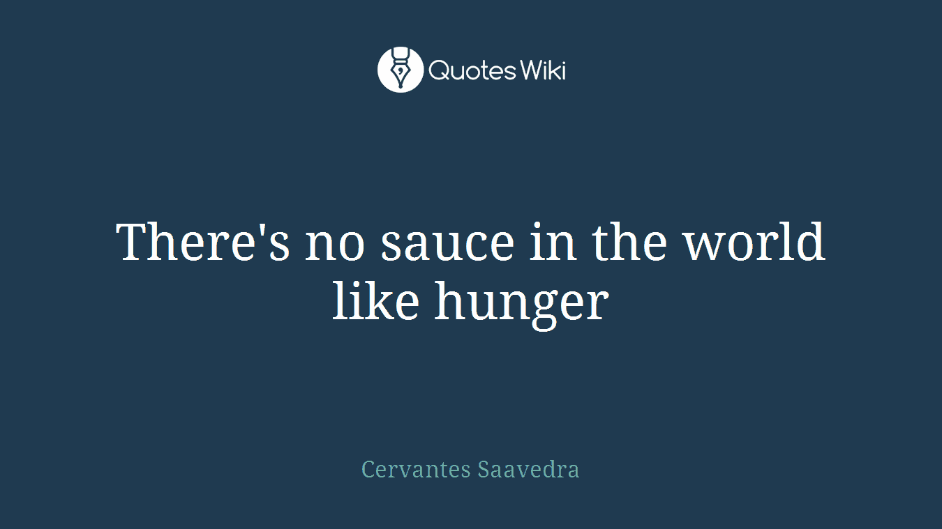 There's no sauce in the world like hunger