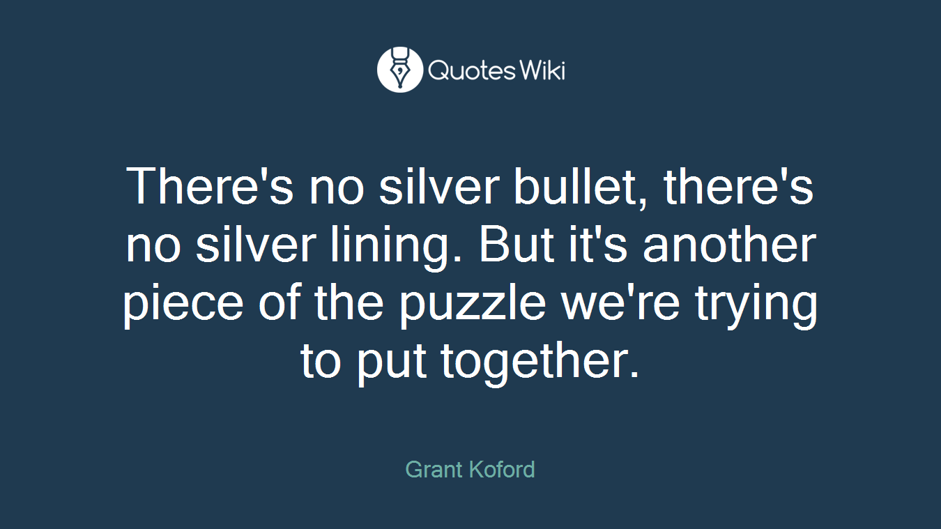 There's no silver bullet, there's no silver lining. But it's another piece of the puzzle we're trying to put together.