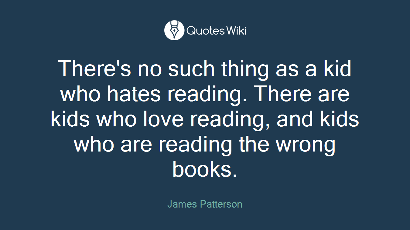 There's no such thing as a kid who hates reading. There are kids who love reading, and kids who are reading the wrong books.