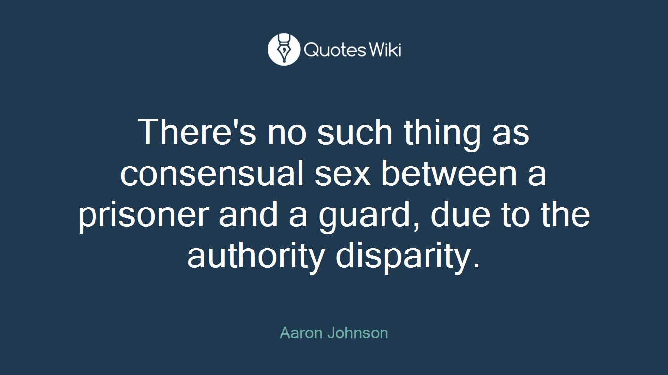 There's no such thing as consensual sex between a prisoner and a guard, due to the authority disparity.