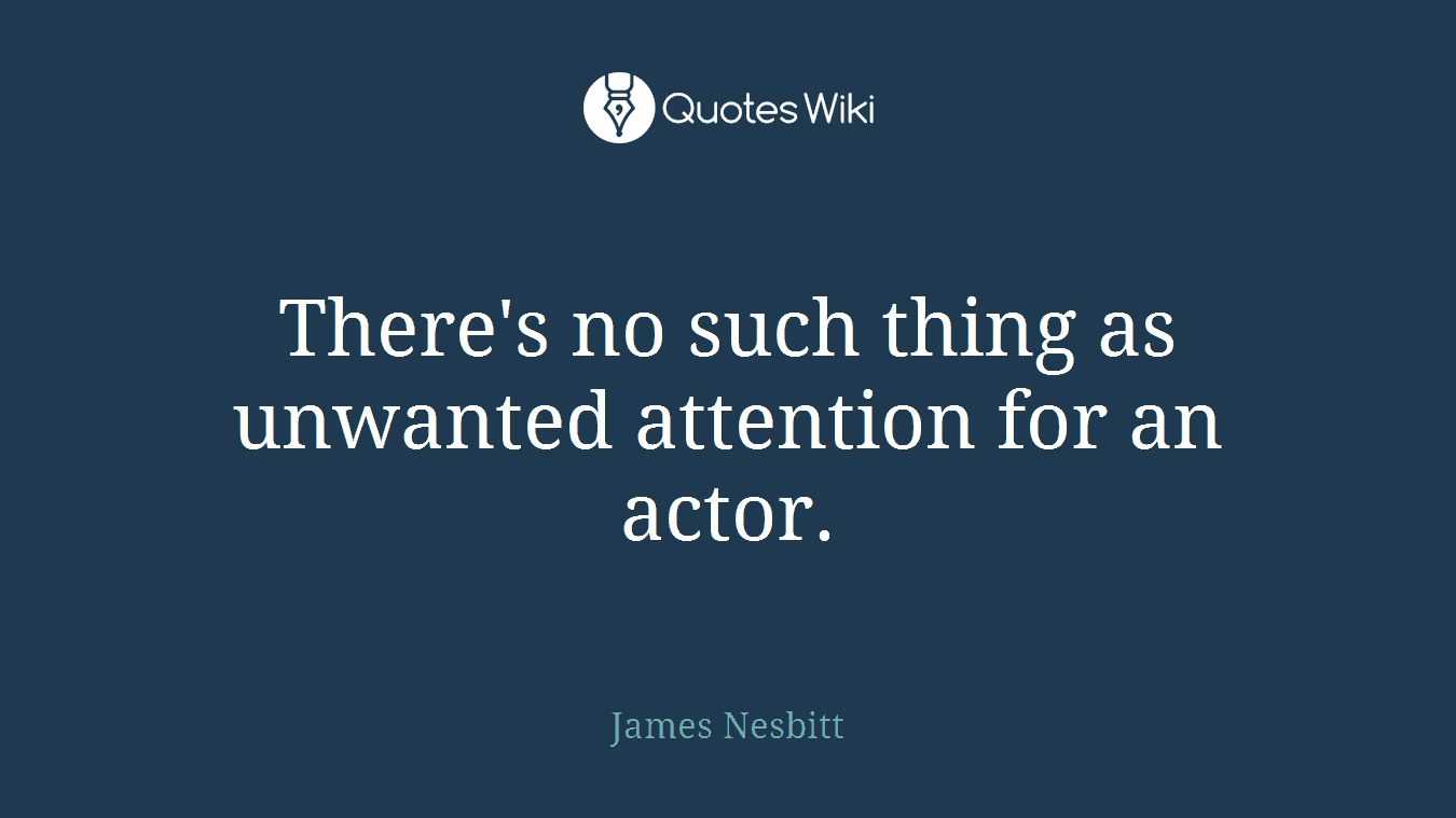 There's no such thing as unwanted attention for an actor.