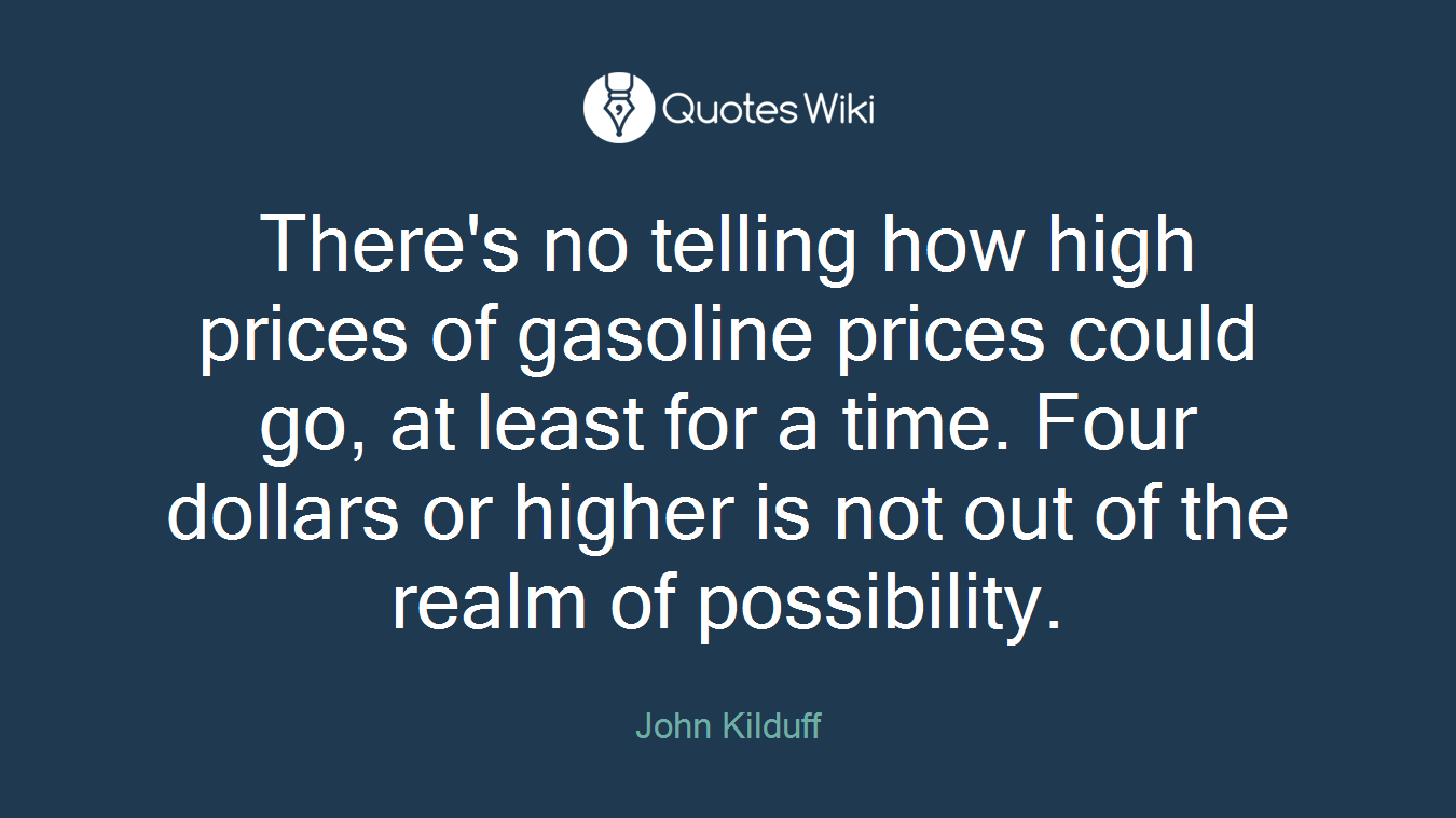 There's no telling how high prices of gasoline prices could go, at least for a time. Four dollars or higher is not out of the realm of possibility.