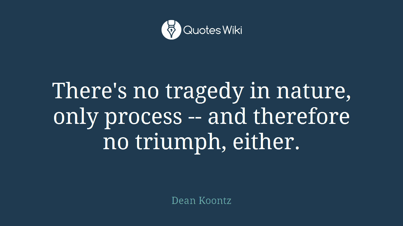 There's no tragedy in nature, only process -- and therefore no triumph, either.