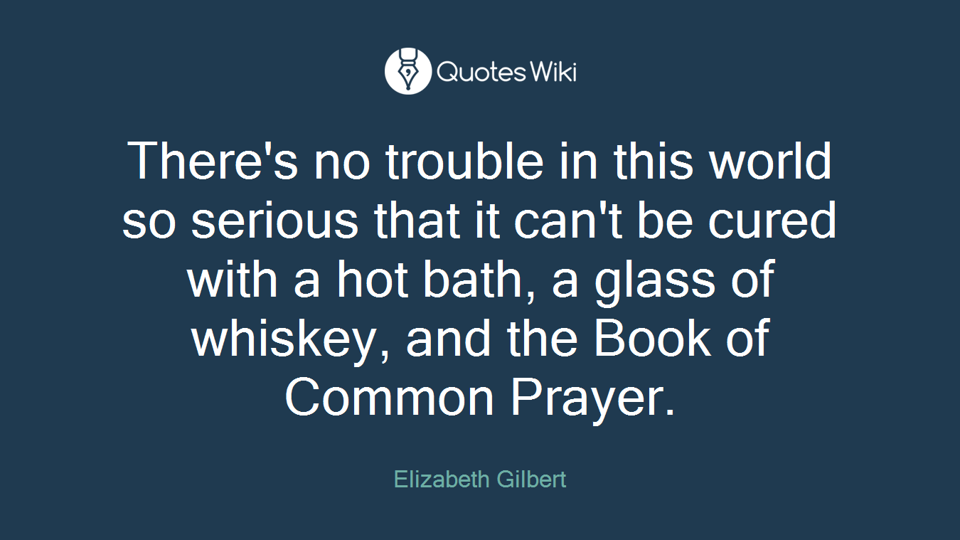 There's no trouble in this world so serious that it can't be cured with a hot bath, a glass of whiskey, and the Book of Common Prayer.