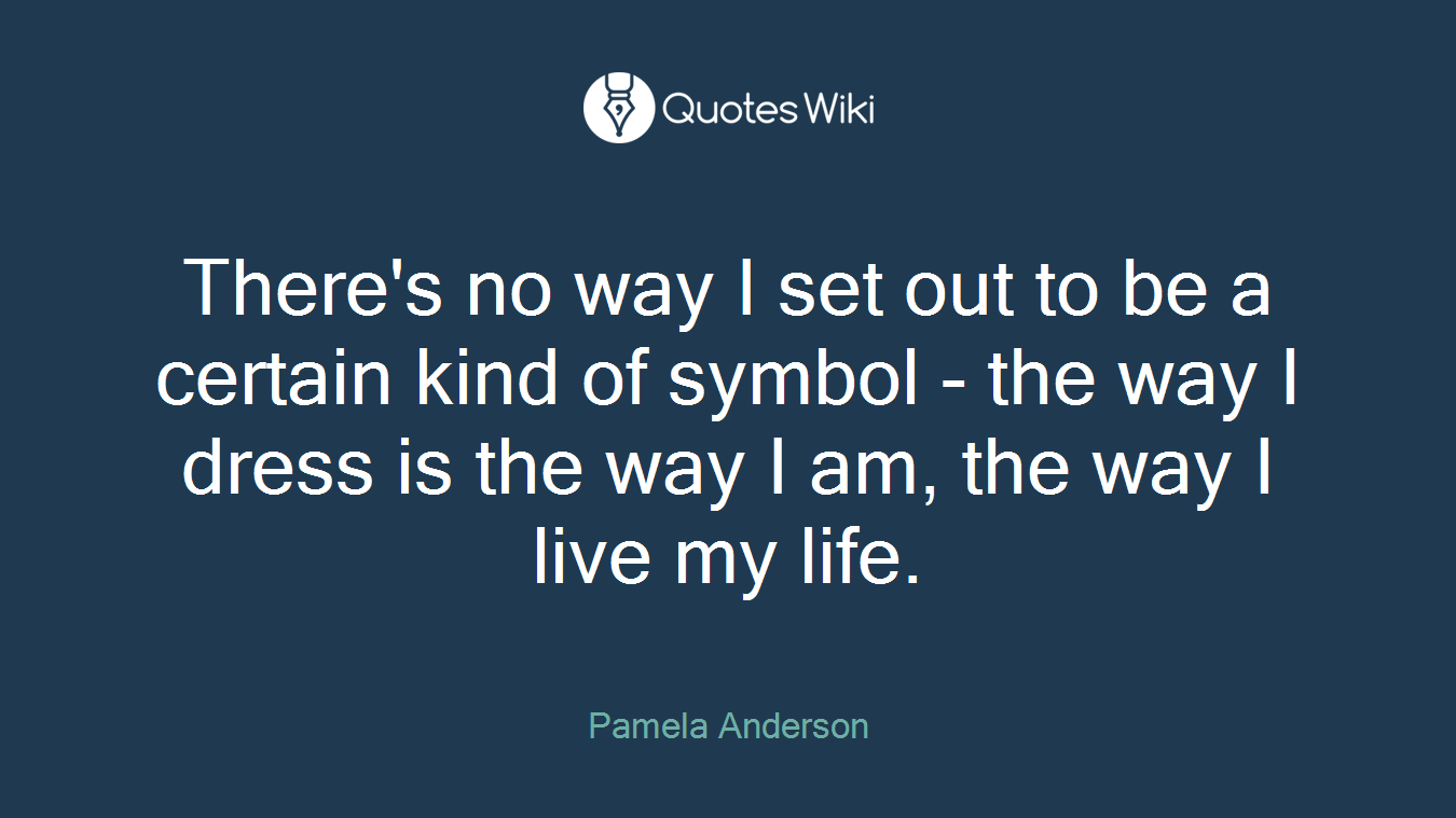 There's no way I set out to be a certain kind of symbol - the way I dress is the way I am, the way I live my life.